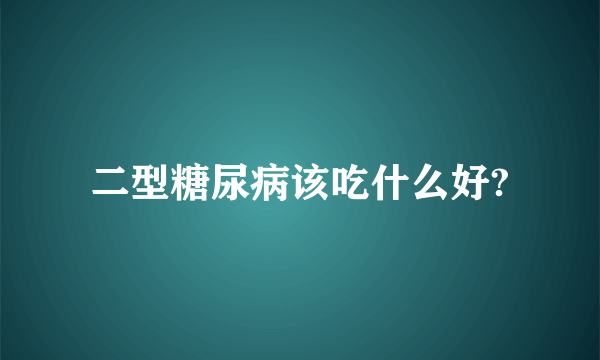 二型糖尿病该吃什么好?