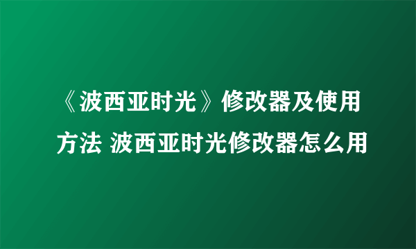 《波西亚时光》修改器及使用方法 波西亚时光修改器怎么用