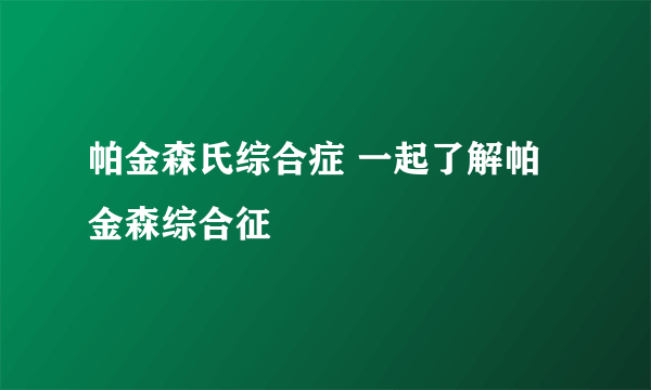 帕金森氏综合症 一起了解帕金森综合征