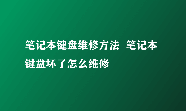 笔记本键盘维修方法  笔记本键盘坏了怎么维修