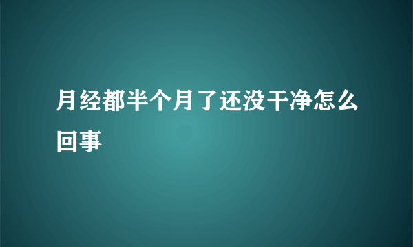 月经都半个月了还没干净怎么回事