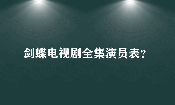 剑蝶电视剧全集演员表？