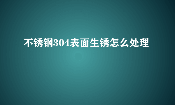 不锈钢304表面生锈怎么处理