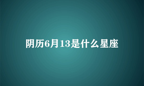 阴历6月13是什么星座