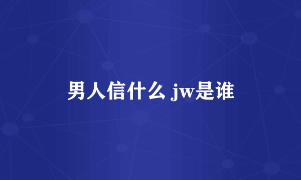 男人信什么 jw是谁