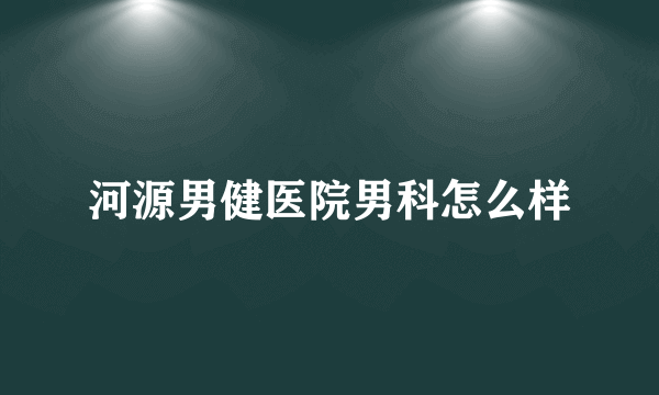 河源男健医院男科怎么样