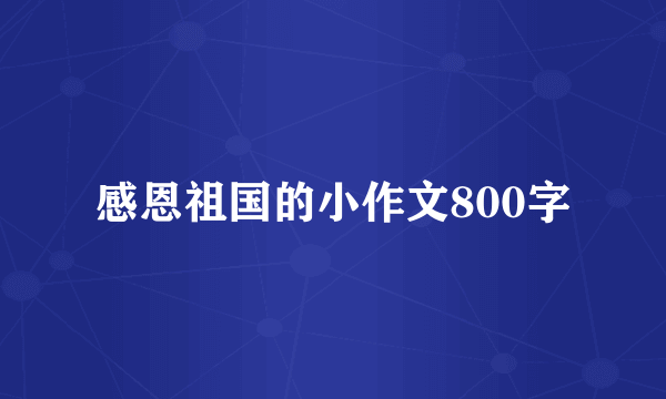 感恩祖国的小作文800字