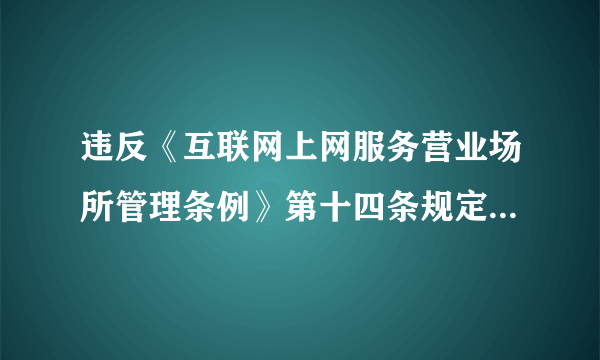 违反《互联网上网服务营业场所管理条例》第十四条规定怎么处罚？