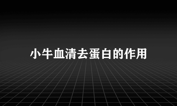 小牛血清去蛋白的作用