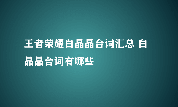 王者荣耀白晶晶台词汇总 白晶晶台词有哪些