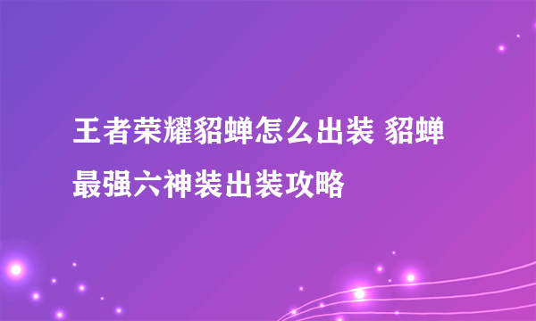 王者荣耀貂蝉怎么出装 貂蝉最强六神装出装攻略