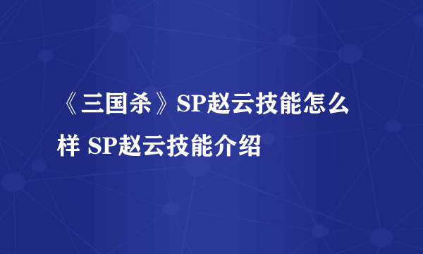 《三国杀》SP赵云技能怎么样 SP赵云技能介绍