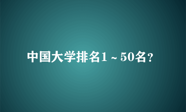 中国大学排名1～50名？