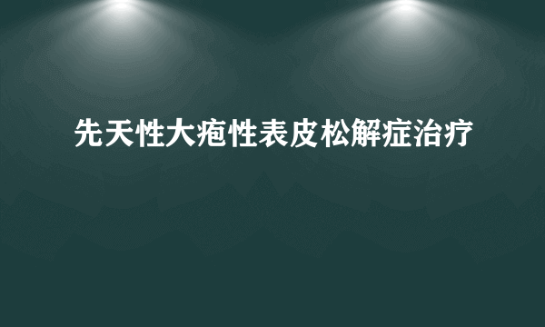 先天性大疱性表皮松解症治疗