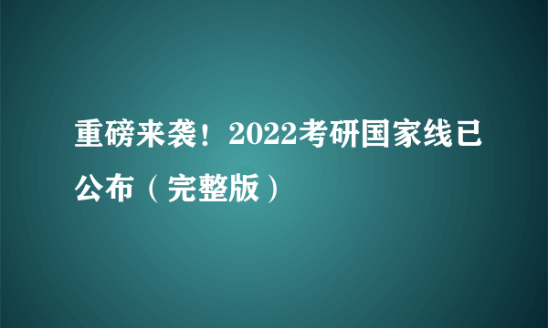 重磅来袭！2022考研国家线已公布（完整版）