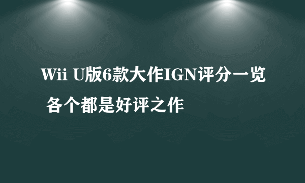 Wii U版6款大作IGN评分一览 各个都是好评之作