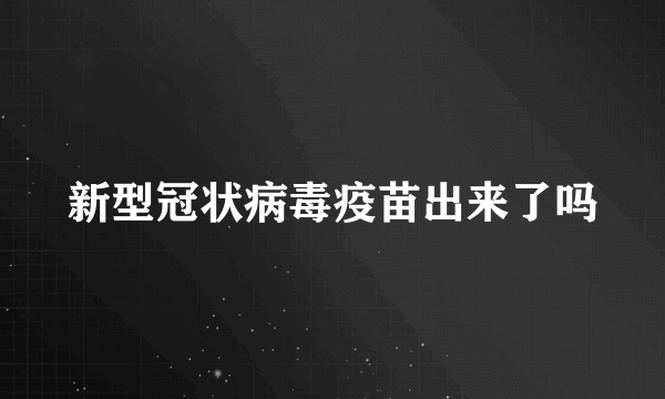 新型冠状病毒疫苗出来了吗