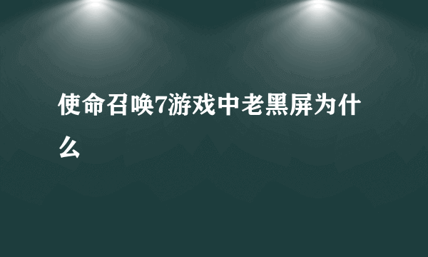 使命召唤7游戏中老黑屏为什么