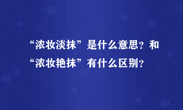 “浓妆淡抹”是什么意思？和“浓妆艳抹”有什么区别？