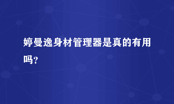 婷曼逸身材管理器是真的有用吗？