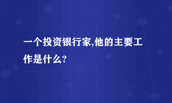 一个投资银行家,他的主要工作是什么?