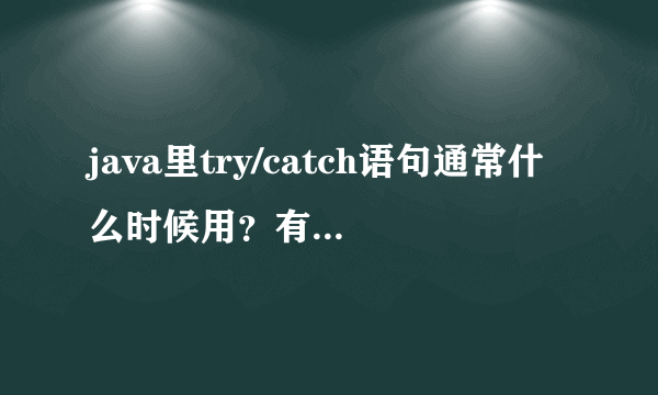 java里try/catch语句通常什么时候用？有什么含义？