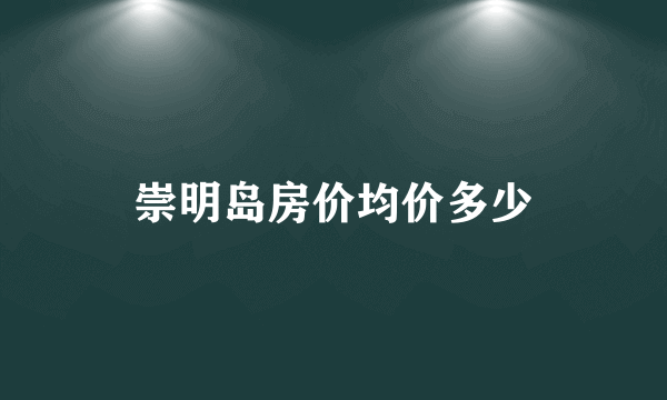 崇明岛房价均价多少