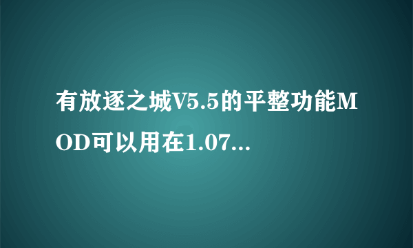 有放逐之城V5.5的平整功能MOD可以用在1.07版本吗？