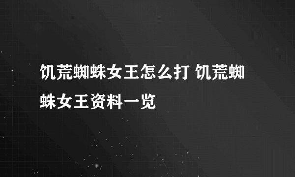 饥荒蜘蛛女王怎么打 饥荒蜘蛛女王资料一览