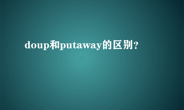 doup和putaway的区别？