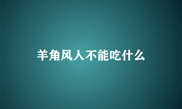 羊角风人不能吃什么