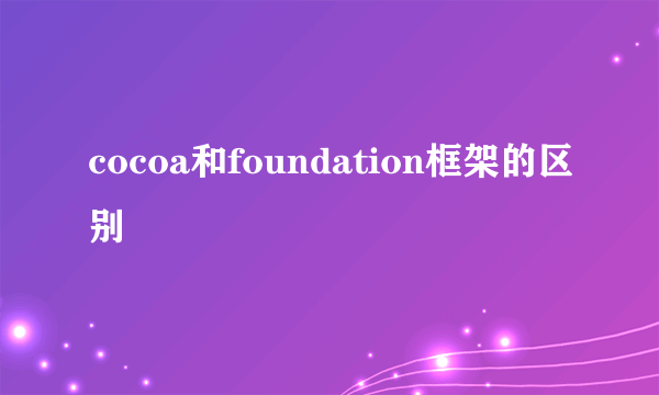 cocoa和foundation框架的区别