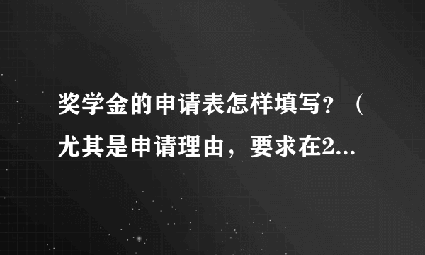 奖学金的申请表怎样填写？（尤其是申请理由，要求在200字内）