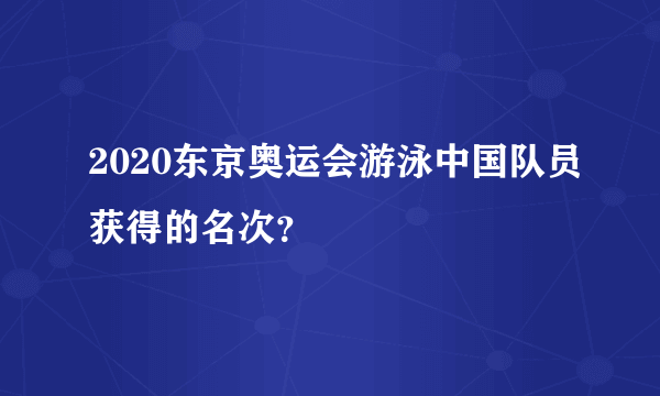 2020东京奥运会游泳中国队员获得的名次？