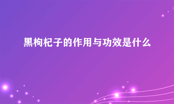 黑枸杞子的作用与功效是什么