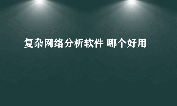 复杂网络分析软件 哪个好用