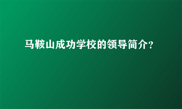 马鞍山成功学校的领导简介？