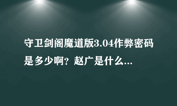 守卫剑阁魔道版3.04作弊密码是多少啊？赵广是什么偶久-什么神？