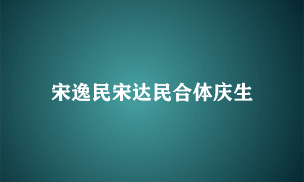 宋逸民宋达民合体庆生