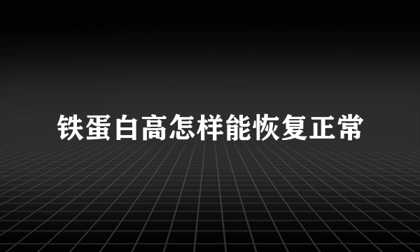 铁蛋白高怎样能恢复正常