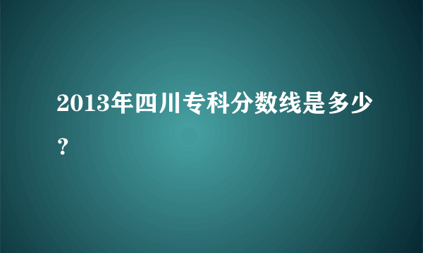 2013年四川专科分数线是多少？