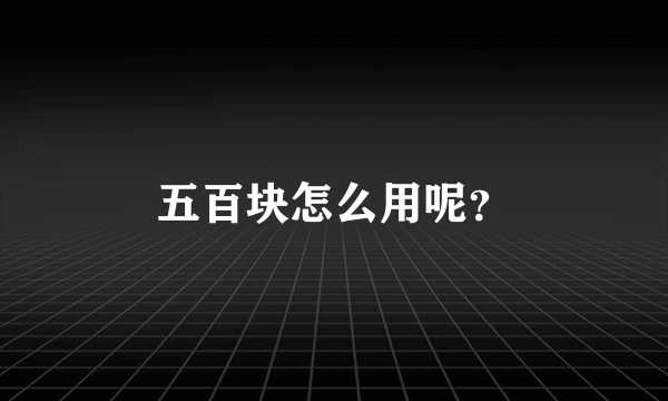 五百块怎么用呢？