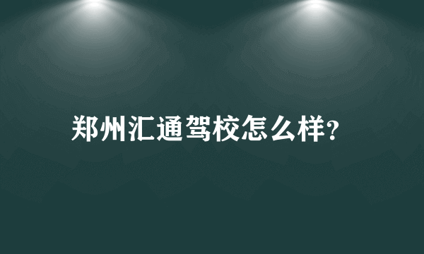 郑州汇通驾校怎么样？