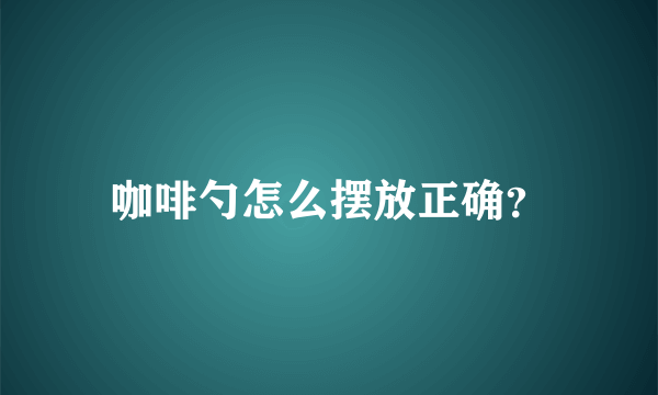 咖啡勺怎么摆放正确？