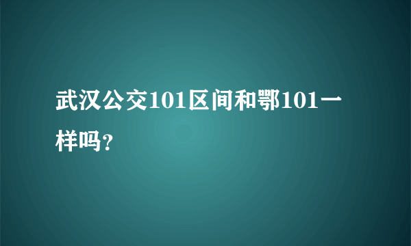 武汉公交101区间和鄂101一样吗？