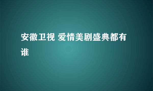 安徽卫视 爱情美剧盛典都有谁