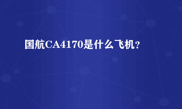 国航CA4170是什么飞机？