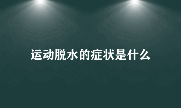 运动脱水的症状是什么