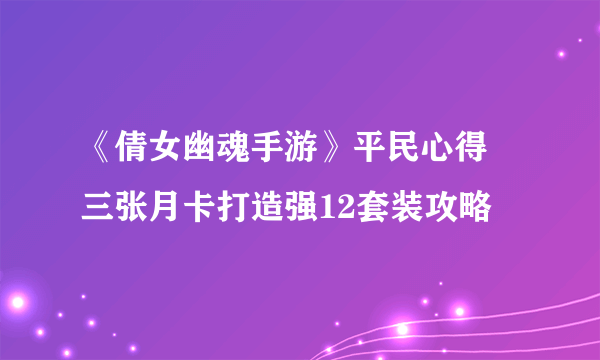 《倩女幽魂手游》平民心得 三张月卡打造强12套装攻略