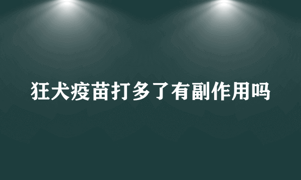 狂犬疫苗打多了有副作用吗